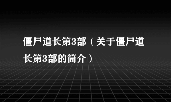 僵尸道长第3部（关于僵尸道长第3部的简介）