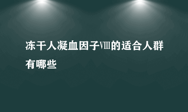 冻干人凝血因子Ⅷ的适合人群有哪些