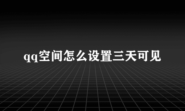 qq空间怎么设置三天可见