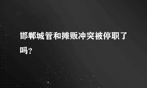 邯郸城管和摊贩冲突被停职了吗？