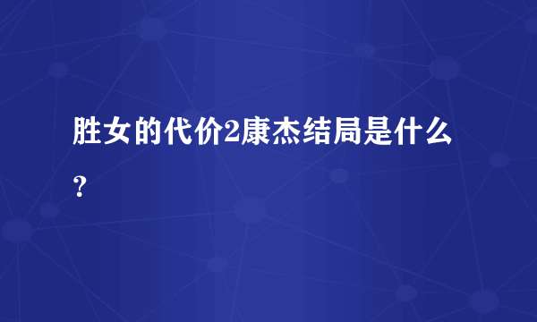 胜女的代价2康杰结局是什么？