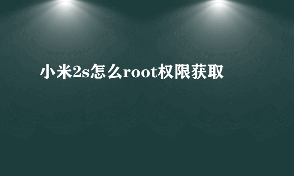 小米2s怎么root权限获取