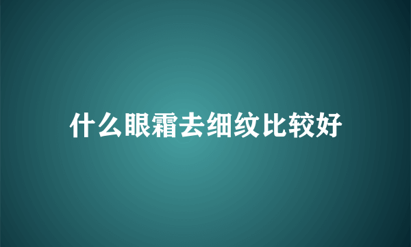 什么眼霜去细纹比较好