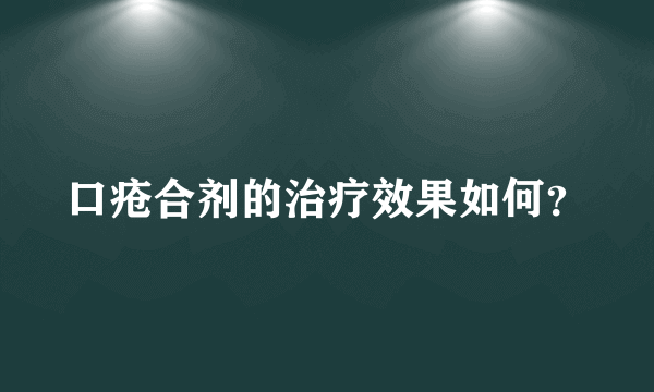 口疮合剂的治疗效果如何？