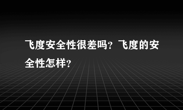 飞度安全性很差吗？飞度的安全性怎样？