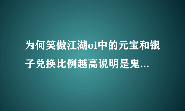 为何笑傲江湖ol中的元宝和银子兑换比例越高说明是鬼服的可能性越大？