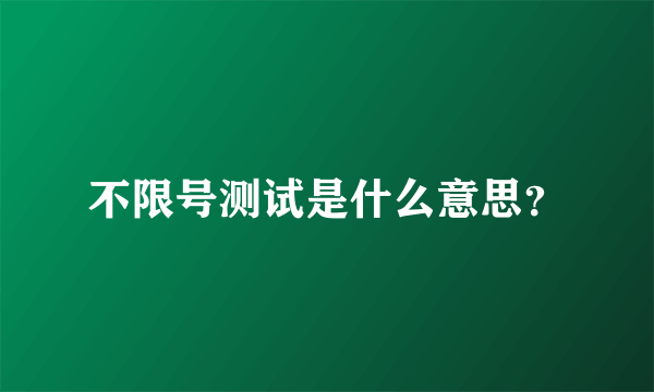 不限号测试是什么意思？