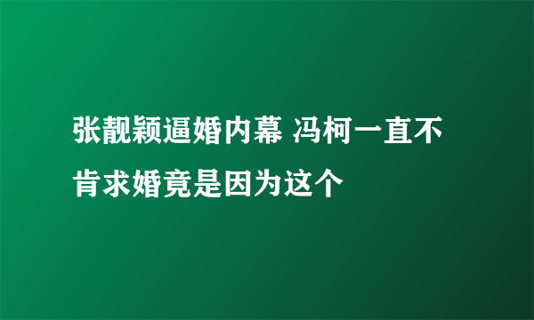 张靓颖逼婚内幕 冯柯一直不肯求婚竟是因为这个