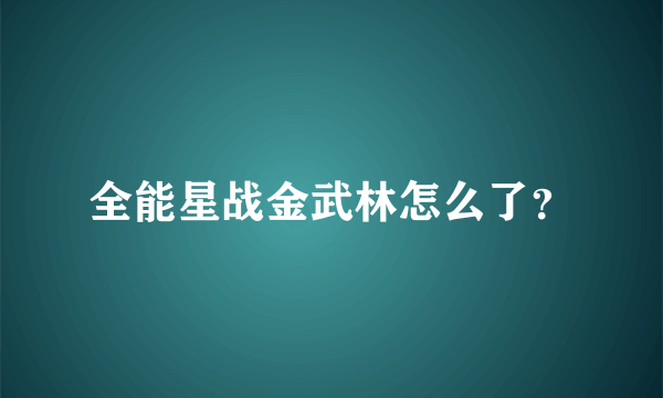 全能星战金武林怎么了？