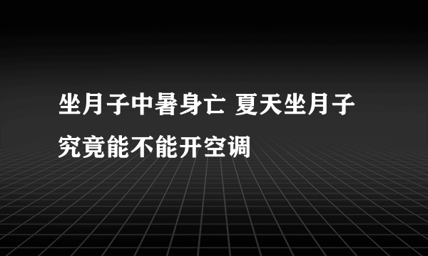 坐月子中暑身亡 夏天坐月子究竟能不能开空调