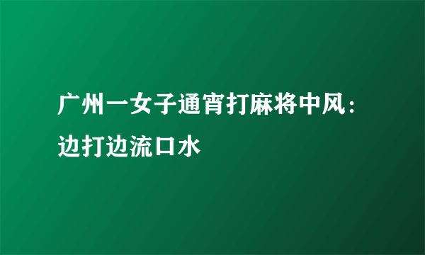 广州一女子通宵打麻将中风：边打边流口水