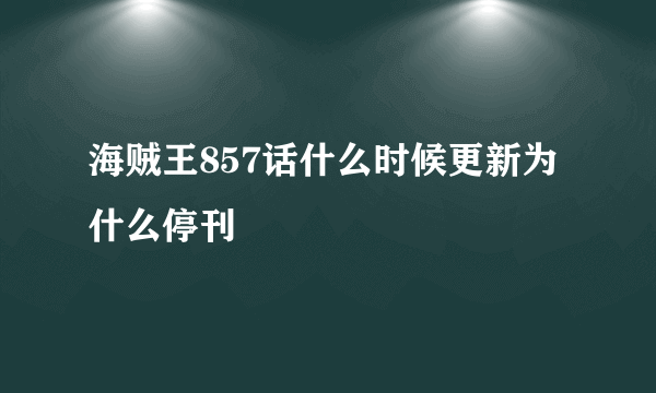 海贼王857话什么时候更新为什么停刊