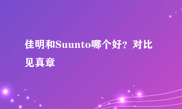 佳明和Suunto哪个好？对比见真章