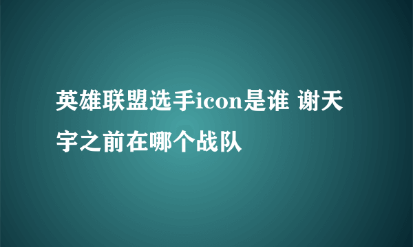 英雄联盟选手icon是谁 谢天宇之前在哪个战队