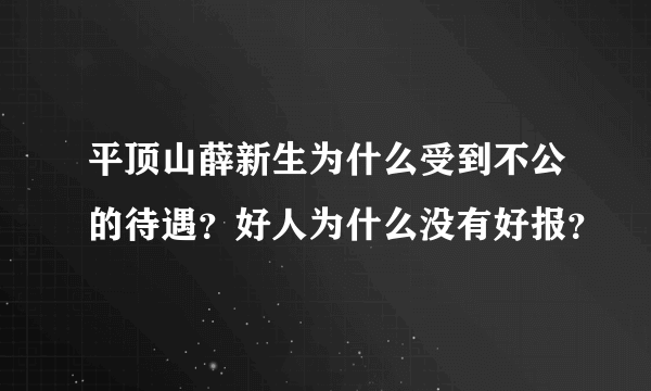 平顶山薛新生为什么受到不公的待遇？好人为什么没有好报？