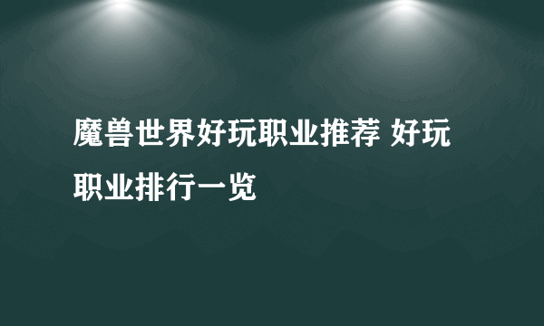 魔兽世界好玩职业推荐 好玩职业排行一览