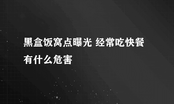 黑盒饭窝点曝光 经常吃快餐有什么危害