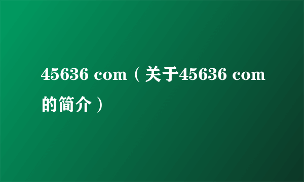 45636 com（关于45636 com的简介）