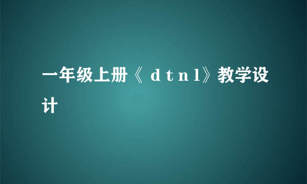 一年级上册《 d t n l》教学设计