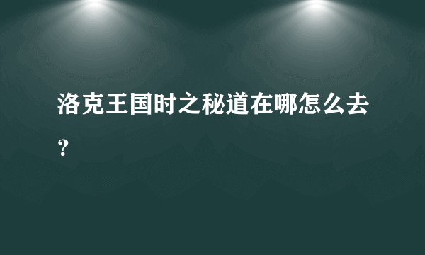 洛克王国时之秘道在哪怎么去？