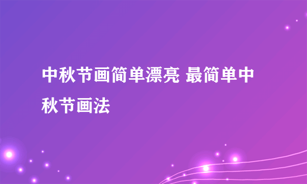 中秋节画简单漂亮 最简单中秋节画法