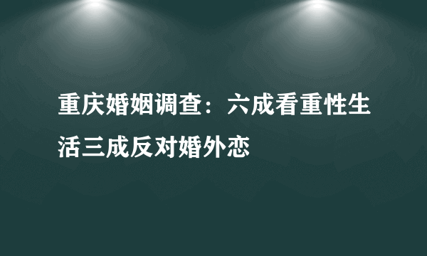 重庆婚姻调查：六成看重性生活三成反对婚外恋