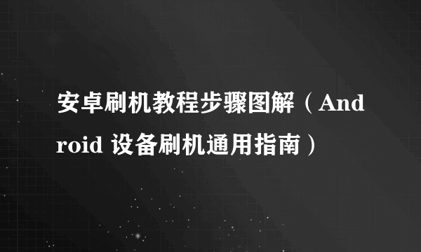 安卓刷机教程步骤图解（Android 设备刷机通用指南）