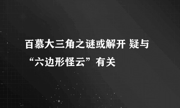 百慕大三角之谜或解开 疑与“六边形怪云”有关