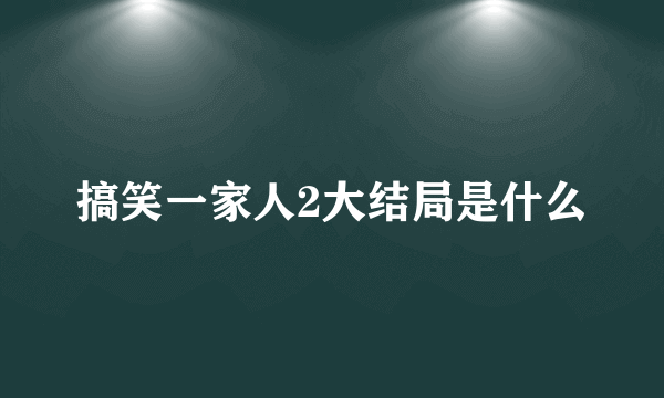 搞笑一家人2大结局是什么