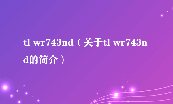 tl wr743nd（关于tl wr743nd的简介）