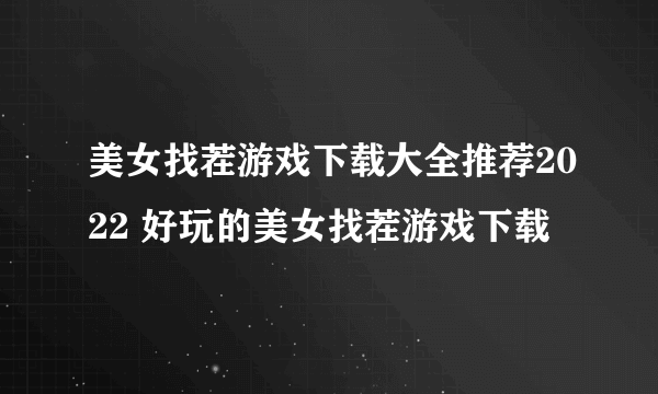 美女找茬游戏下载大全推荐2022 好玩的美女找茬游戏下载