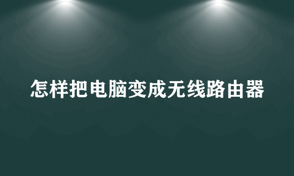 怎样把电脑变成无线路由器