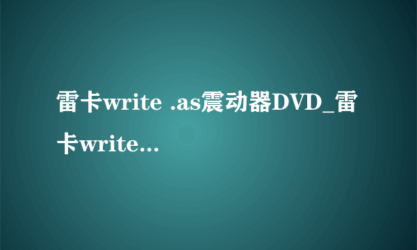 雷卡write .as震动器DVD_雷卡write .as震动器在线观看视频