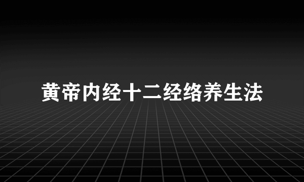 黄帝内经十二经络养生法