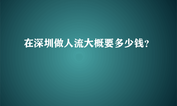 在深圳做人流大概要多少钱？