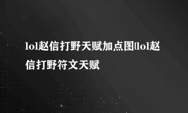 lol赵信打野天赋加点图|lol赵信打野符文天赋