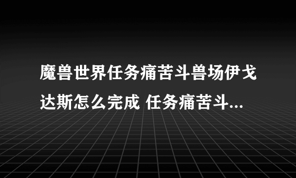 魔兽世界任务痛苦斗兽场伊戈达斯怎么完成 任务痛苦斗兽场伊戈达斯流程攻略