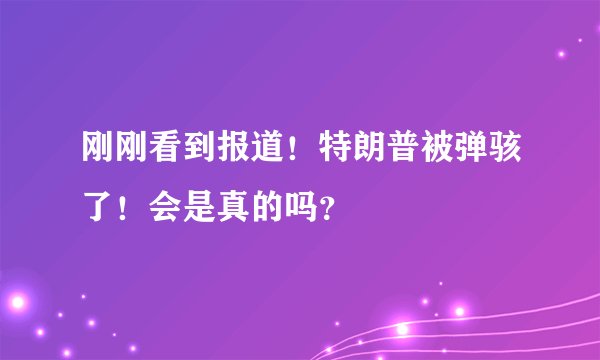 刚刚看到报道！特朗普被弹骇了！会是真的吗？