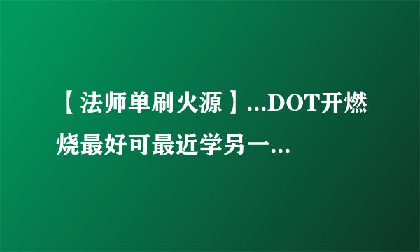 【法师单刷火源】...DOT开燃烧最好可最近学另一法师单刷火源火鸟