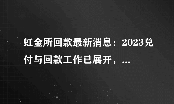 虹金所回款最新消息：2023兑付与回款工作已展开，官方承诺本息全额兑付！