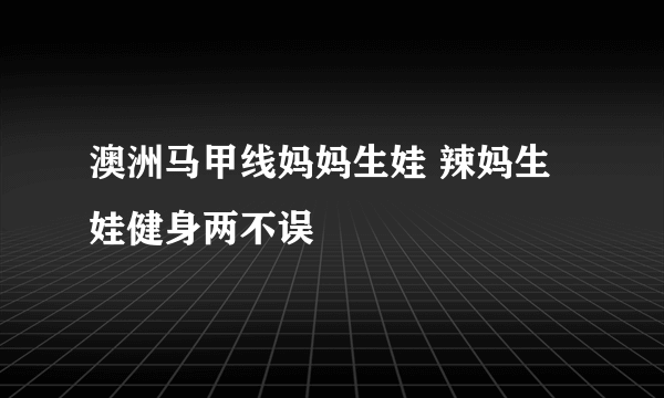 澳洲马甲线妈妈生娃 辣妈生娃健身两不误