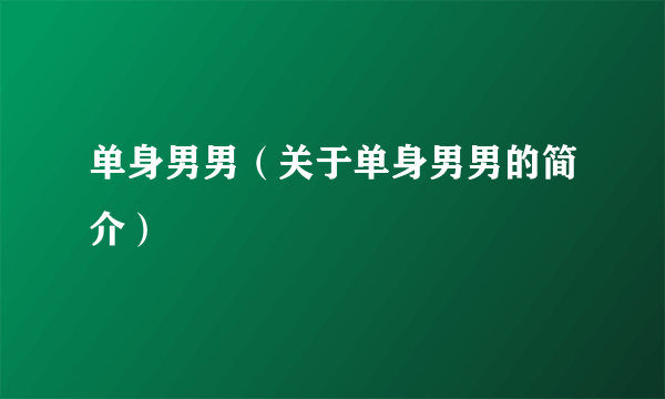 单身男男（关于单身男男的简介）