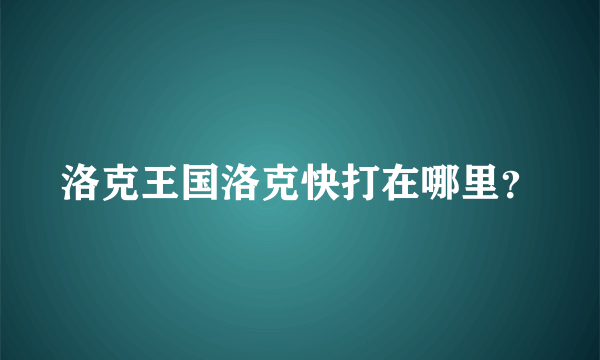 洛克王国洛克快打在哪里？