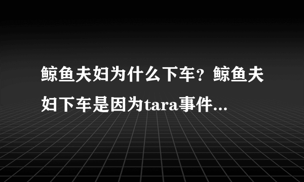 鲸鱼夫妇为什么下车？鲸鱼夫妇下车是因为tara事件？_飞外网