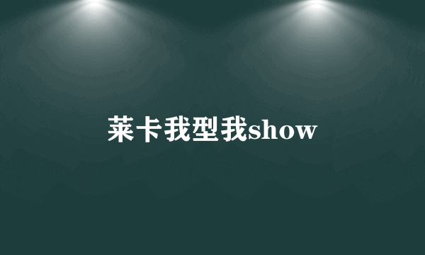 莱卡我型我show