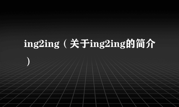 ing2ing（关于ing2ing的简介）