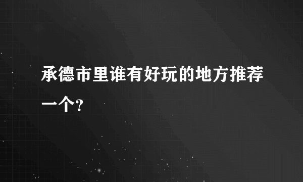 承德市里谁有好玩的地方推荐一个？