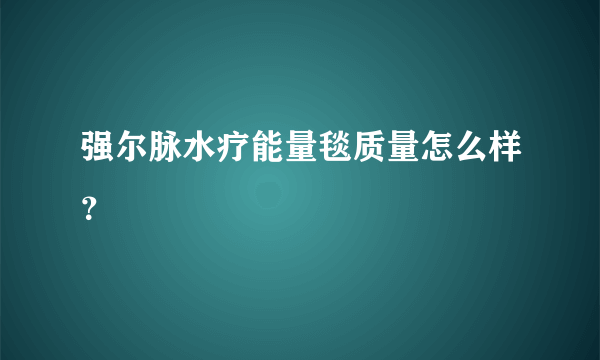 强尔脉水疗能量毯质量怎么样？