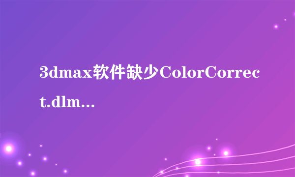 3dmax软件缺少ColorCorrect.dlm文件怎么办？