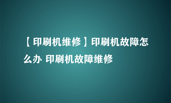 【印刷机维修】印刷机故障怎么办 印刷机故障维修